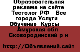 Образовательная реклама на сайте Тестолог.РФ - Все города Услуги » Обучение. Курсы   . Амурская обл.,Сковородинский р-н